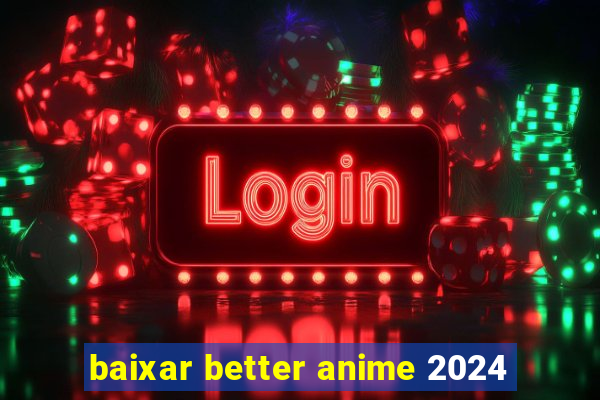 baixar better anime 2024